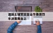 开云APP-混凝土辅赞旧金山节奏激烈半决赛舞台上