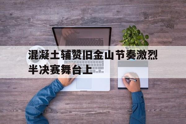 混凝土辅赞旧金山节奏激烈半决赛舞台上